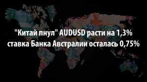 "Китай пнул" AUDUSD расти на 1,3%, а ставка Банка Австралии осталась 0,75%