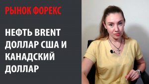 Рынок Форекс: Нефть Brent, Доллар США и Канадский Доллар